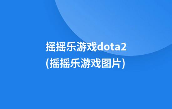 摇摇乐游戏dota2(摇摇乐游戏图片)