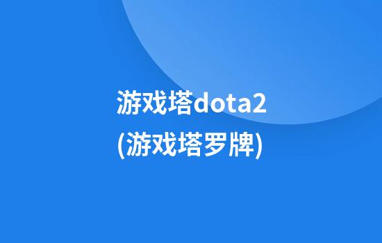 游戏塔dota2(游戏塔罗牌)