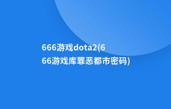 666游戏dota2(666游戏库罪恶都市密码)