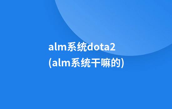 alm系统dota2(alm系统干嘛的)