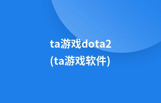 ta游戏dota2(ta游戏软件)