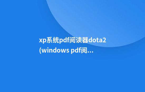 xp系统pdf阅读器dota2(windows pdf阅读软件)