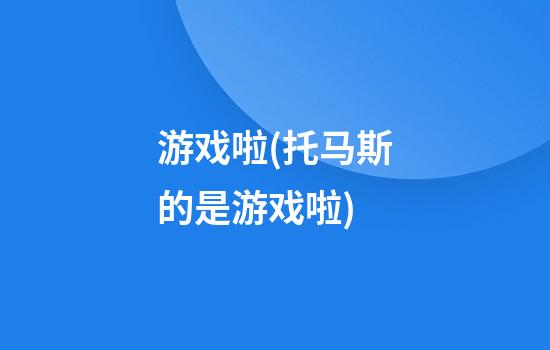 游戏啦(托马斯的是游戏啦)