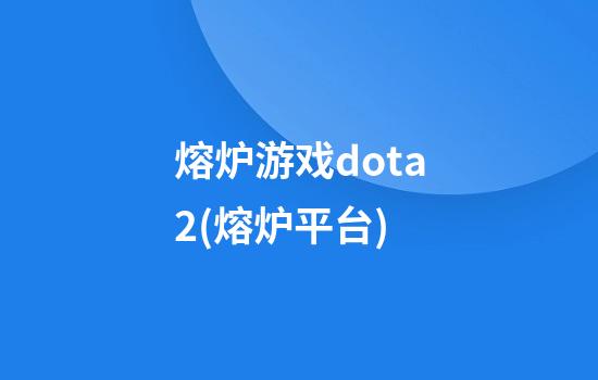 熔炉游戏dota2(熔炉平台)