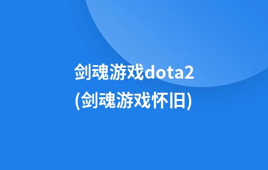 剑魂游戏dota2(剑魂游戏怀旧)