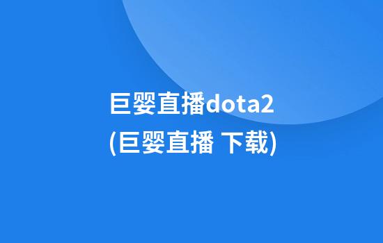 巨婴直播dota2(巨婴直播 下载)