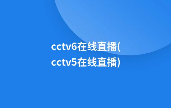 cctv6在线直播(cctv5在线直播)