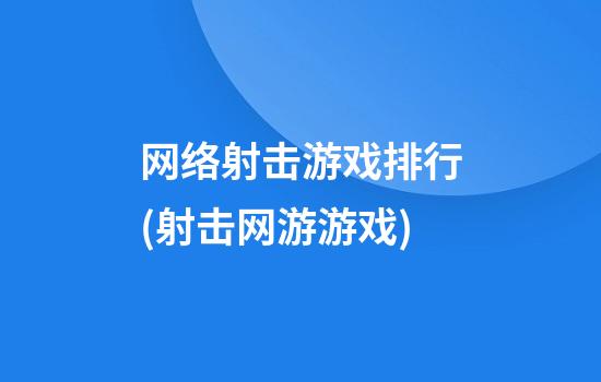 网络射击游戏排行(射击网游游戏)