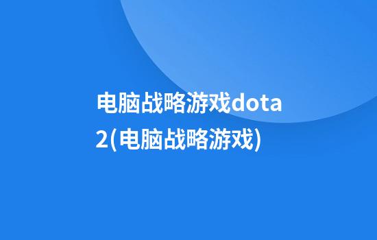 电脑战略游戏dota2(电脑战略游戏)