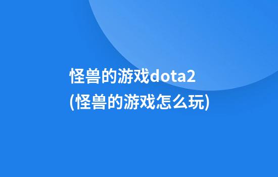 怪兽的游戏dota2(怪兽的游戏怎么玩)