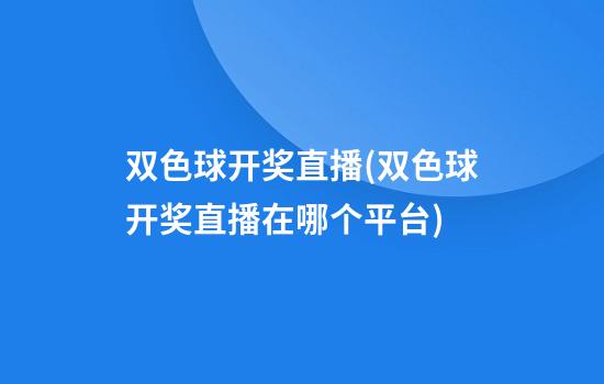 双色球开奖直播(双色球开奖直播在哪个平台)