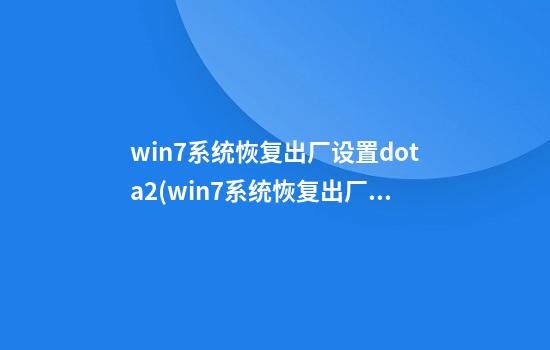 win7系统恢复出厂设置dota2(win7系统恢复出厂设置在哪里)