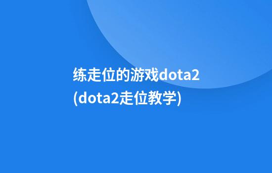 练走位的游戏dota2(dota2走位教学)