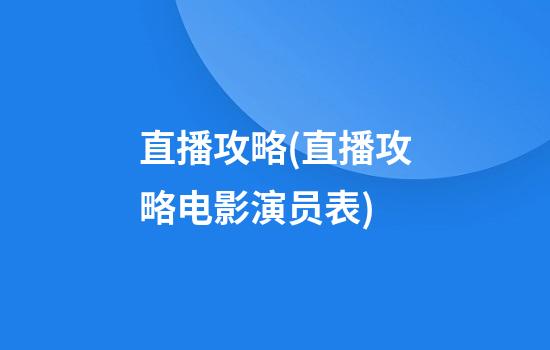 直播攻略(直播攻略电影演员表)