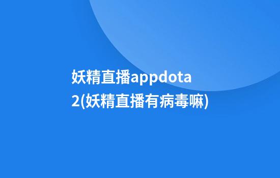 妖精直播appdota2(妖精直播有病毒嘛)