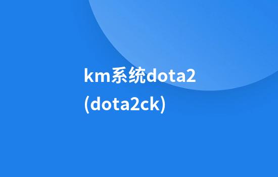 km系统dota2(dota2ck)