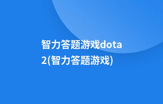 智力答题游戏dota2(智力答题游戏)