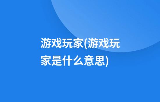 游戏玩家(游戏玩家是什么意思)