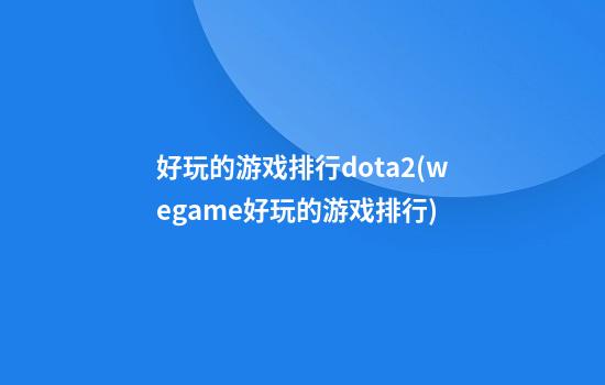 好玩的游戏排行dota2(wegame好玩的游戏排行)