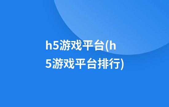 h5游戏平台(h5游戏平台排行)