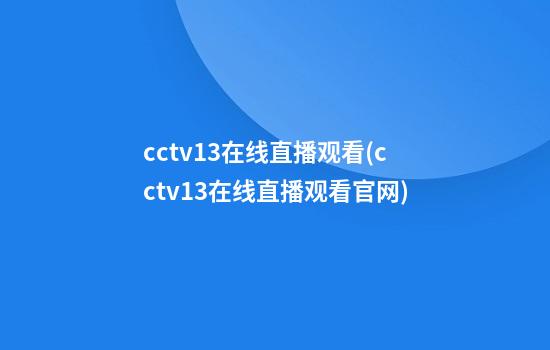 cctv13在线直播观看(cctv13在线直播观看官网)