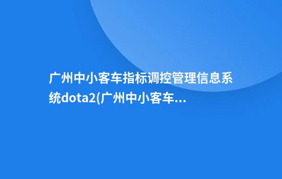 广州中小客车指标调控管理信息系统dota2(广州中小客车指标调控管理信息系统查询官网)