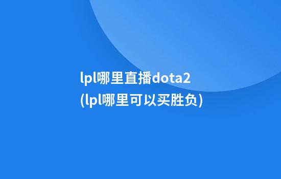 lpl哪里直播dota2(lpl哪里可以买胜负)