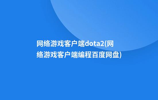 网络游戏客户端dota2(网络游戏客户端编程百度网盘)