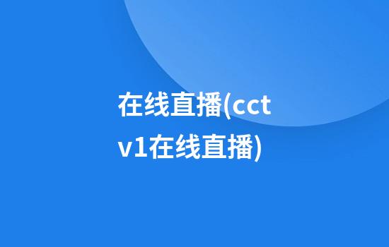 在线直播(cctv1在线直播)