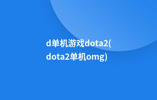 d单机游戏dota2(dota2单机omg)