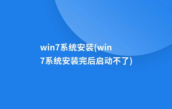 win7系统安装(win7系统安装完后启动不了)