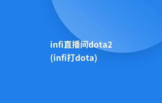 infi直播间dota2(infi打dota)