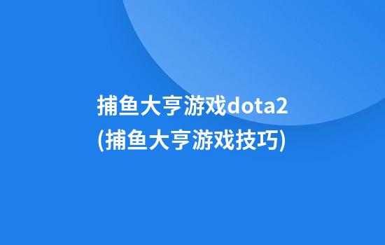 捕鱼大亨游戏dota2(捕鱼大亨游戏技巧)