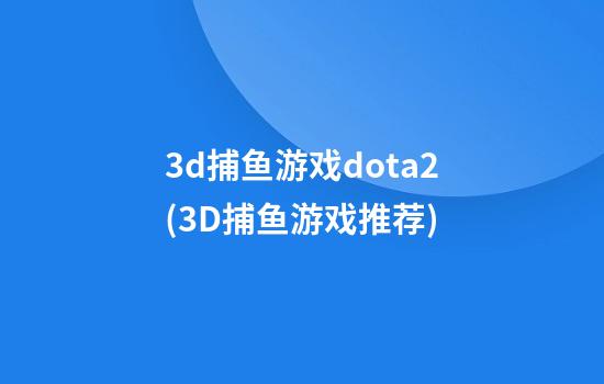 3d捕鱼游戏dota2(3D捕鱼游戏推荐)