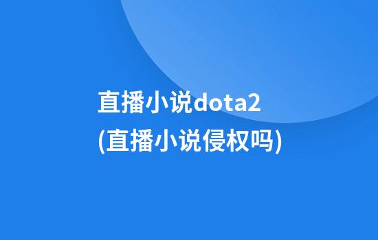 直播小说dota2(直播小说侵权吗)