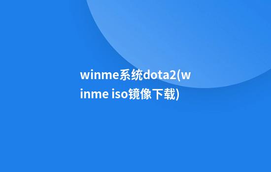 winme系统dota2(winme iso镜像下载)