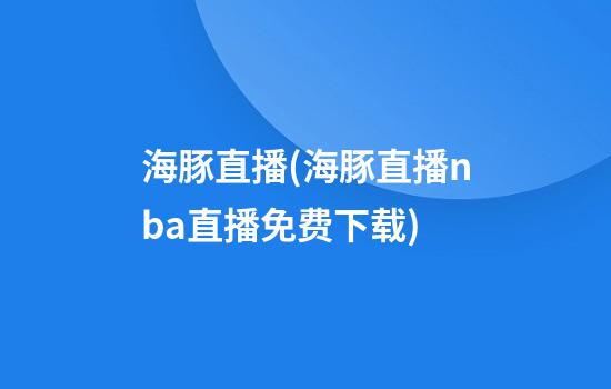 海豚直播(海豚直播nba直播免费下载)