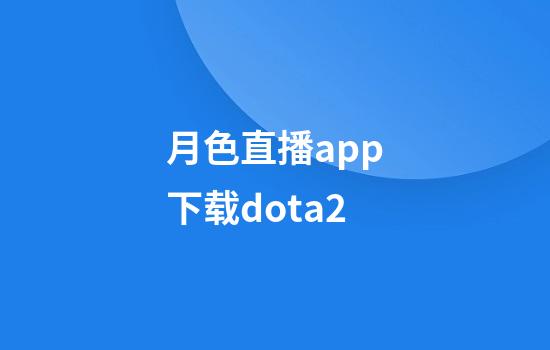 月色直播app下载dota2