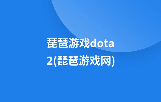 琵琶游戏dota2(琵琶游戏网)