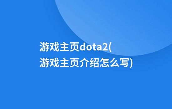 游戏主页dota2(游戏主页介绍怎么写)