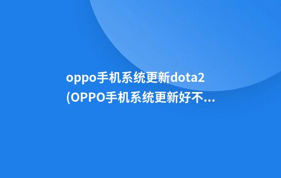 oppo手机系统更新dota2(OPPO手机系统更新好不好)