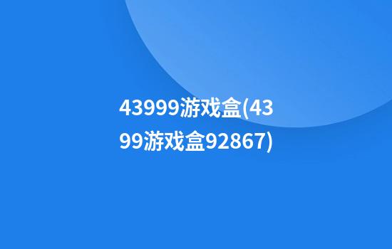 43999游戏盒(4399游戏盒92867)