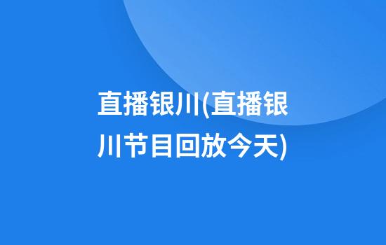 直播银川(直播银川节目回放今天)