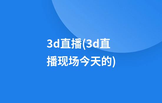 3d直播(3d直播现场今天的)