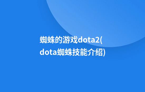 蜘蛛的游戏dota2(dota蜘蛛技能介绍)