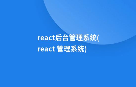 react后台管理系统(react 管理系统)