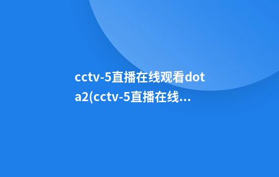 cctv-5直播在线观看dota2(cctv-5直播在线观看足球)