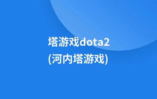 塔游戏dota2(河内塔游戏)