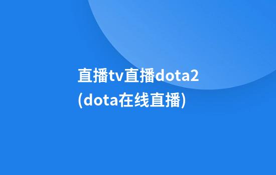 直播tv直播dota2(dota在线直播)