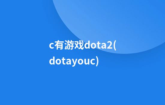 c有游戏dota2(dotayouc)